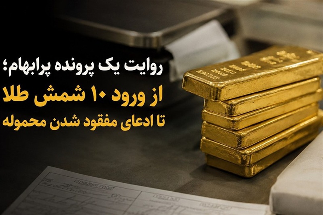 روایت یک پرونده پرابهام؛ از ورود ۱۰ شمش طلا تا ادعای مفقود شدن محموله